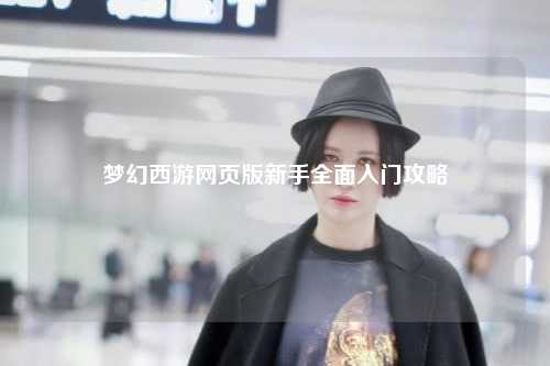 夢(mèng)幻西游網(wǎng)頁(yè)版新手全面入門攻略