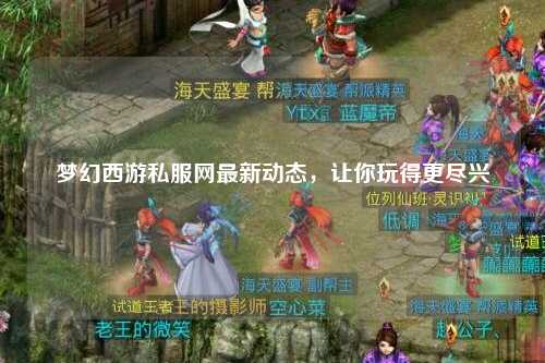 夢幻西游私服網最新動態，讓你玩得更盡興