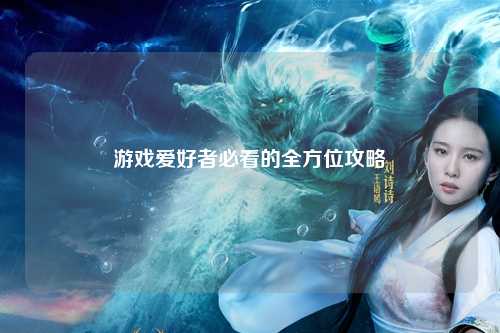 游戲愛好者必看的全方位攻略