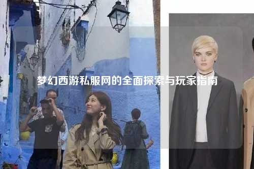 夢幻西游私服網(wǎng)的全面探索與玩家指南