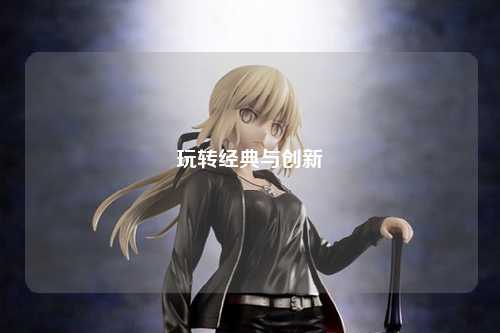 玩轉經典與創(chuàng)新