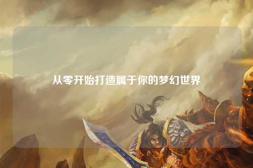 從零開始打造屬于你的夢幻世界