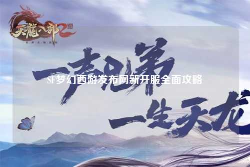 SF夢幻西游發布網新開服全面攻略