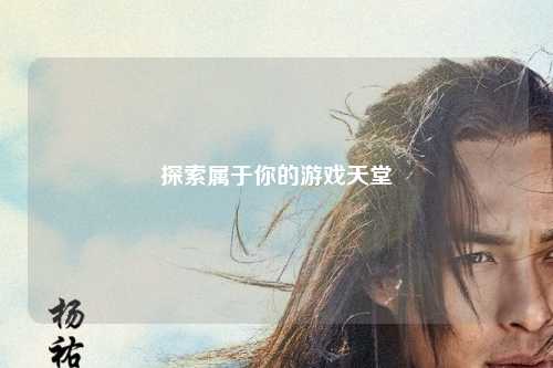 探索屬于你的游戲天堂