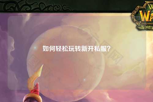 如何輕松玩轉新開私服？