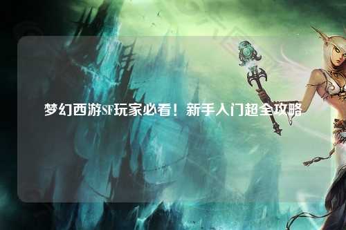 夢幻西游SF玩家必看！新手入門超全攻略