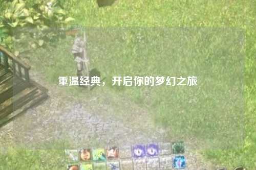 重溫經(jīng)典，開(kāi)啟你的夢(mèng)幻之旅