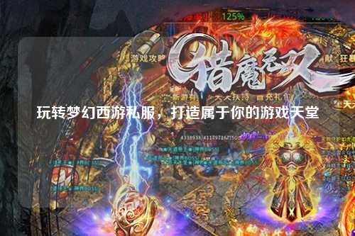 玩轉夢幻西游私服，打造屬于你的游戲天堂