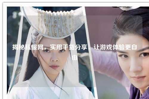 揭秘私服網，實用干貨分享，讓游戲體驗更自由