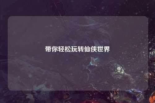 帶你輕松玩轉仙俠世界