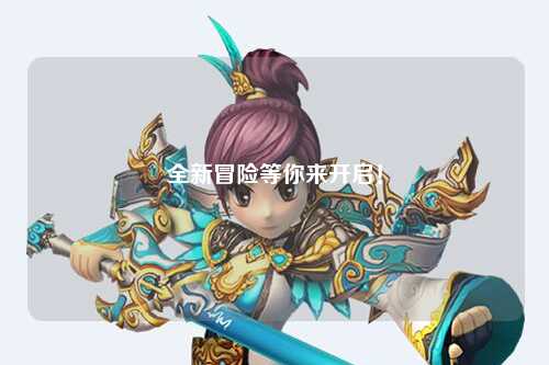 全新冒險(xiǎn)等你來(lái)開(kāi)啟！