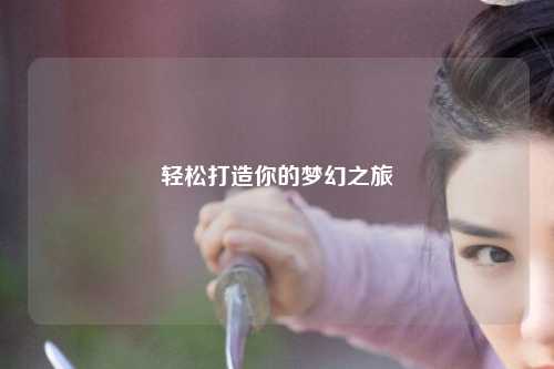 輕松打造你的夢幻之旅