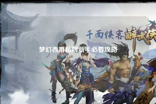 夢(mèng)幻西游私網(wǎng)新手必看攻略