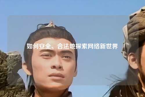 如何安全、合法地探索網絡新世界