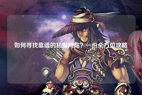 如何尋找靠譜的私服網(wǎng)站？一份全方位攻略