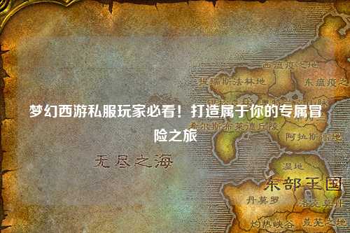 夢幻西游私服玩家必看！打造屬于你的專屬冒險之旅