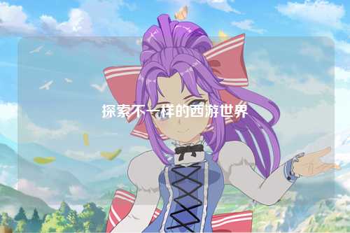 探索不一樣的西游世界