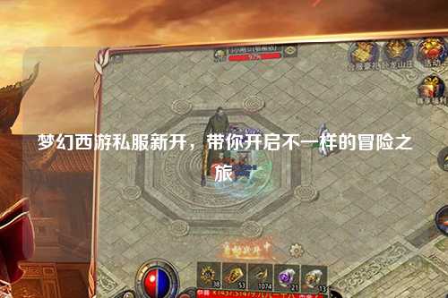 夢幻西游私服新開，帶你開啟不一樣的冒險之旅