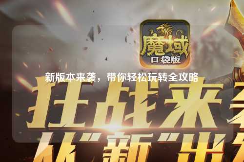 新版本來襲，帶你輕松玩轉全攻略