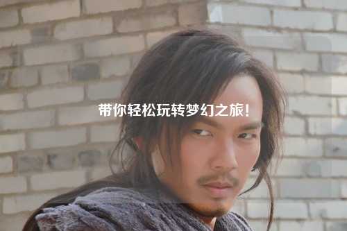 帶你輕松玩轉夢幻之旅！