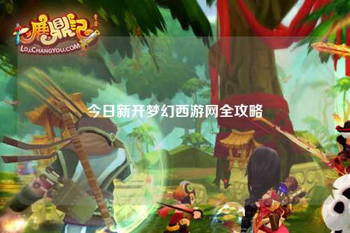 今日新開夢幻西游網全攻略