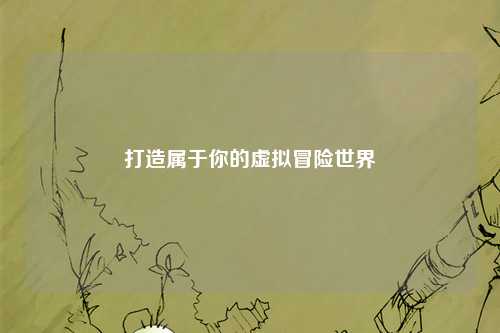 打造屬于你的虛擬冒險(xiǎn)世界