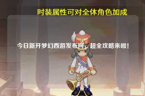 今日新開夢幻西游發布網，超全攻略來啦！