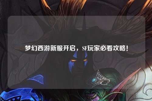 夢(mèng)幻西游新服開啟，SF玩家必看攻略！