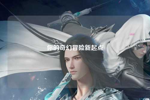 你的奇幻冒險(xiǎn)新起點(diǎn)