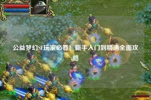 公益夢(mèng)幻SF玩家必看！新手入門到精通全面攻略