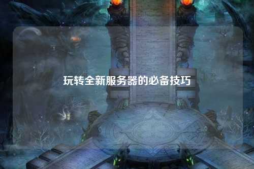 玩轉全新服務器的必備技巧