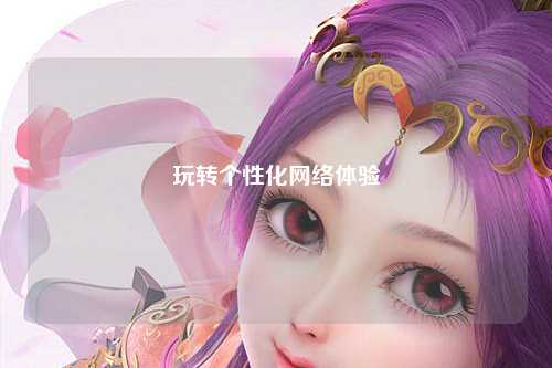 玩轉個性化網絡體驗