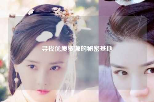 尋找優(yōu)質(zhì)資源的秘密基地