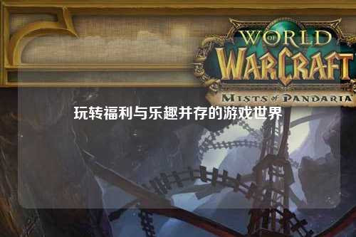 玩轉(zhuǎn)福利與樂(lè)趣并存的游戲世界