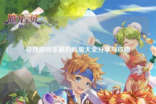 尋找游戲樂趣的私服大全分享與攻略