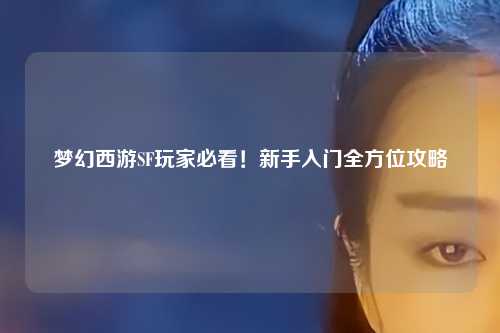 夢幻西游SF玩家必看！新手入門全方位攻略