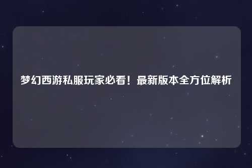 夢幻西游私服玩家必看！最新版本全方位解析