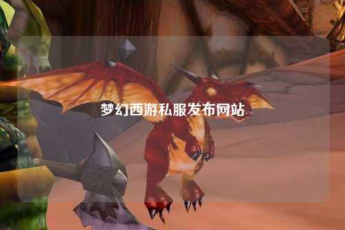夢幻西游私服發(fā)布網(wǎng)站