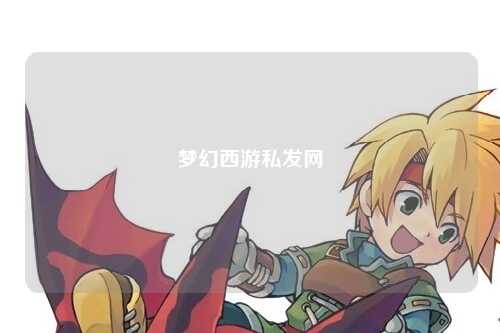 夢幻西游私發(fā)網(wǎng)