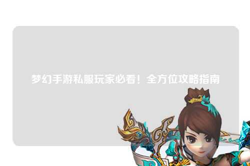 夢幻手游私服玩家必看！全方位攻略指南