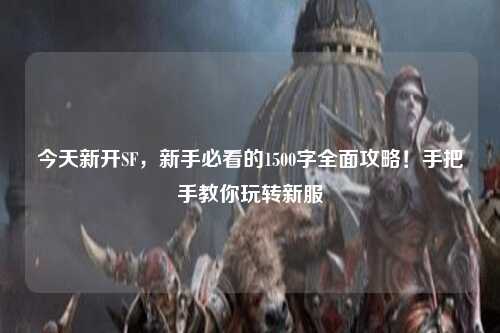 今天新開SF，新手必看的1500字全面攻略！手把手教你玩轉(zhuǎn)新服
