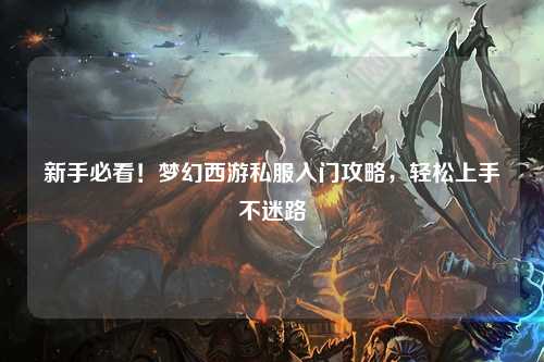 新手必看！夢幻西游私服入門攻略，輕松上手不迷路