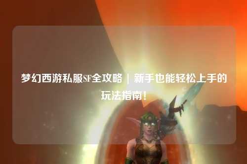 夢幻西游私服SF全攻略 | 新手也能輕松上手的玩法指南！