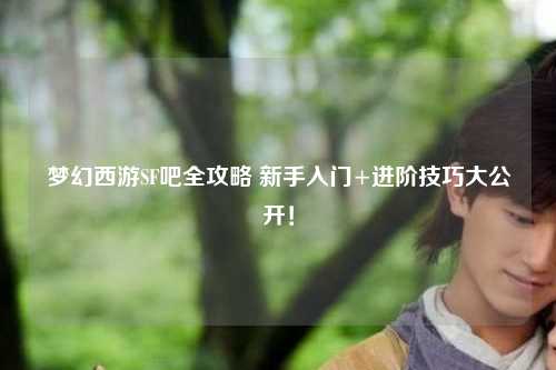 夢幻西游SF吧全攻略 新手入門+進階技巧大公開！