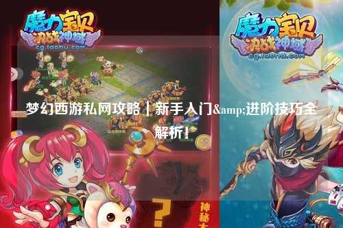 夢(mèng)幻西游私網(wǎng)攻略｜新手入門(mén)&進(jìn)階技巧全解析！